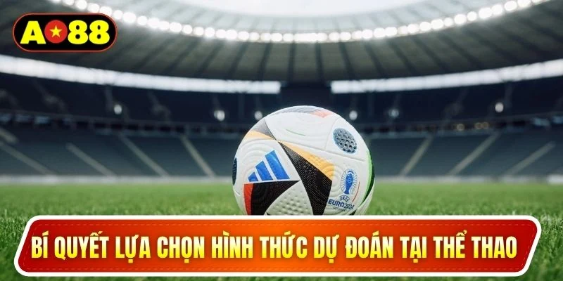 Bí quyết lựa chọn hình thức dự đoán tại thể thao 